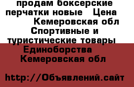 продам боксерские перчатки новые › Цена ­ 1 200 - Кемеровская обл. Спортивные и туристические товары » Единоборства   . Кемеровская обл.